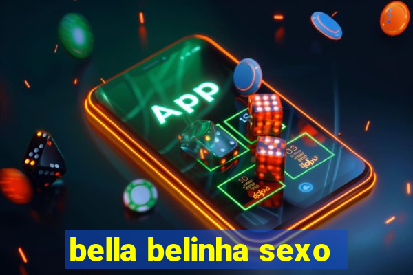 bella belinha sexo